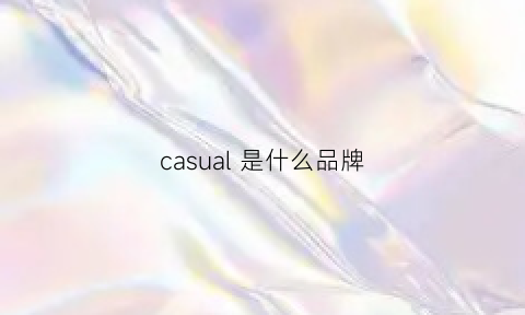 casual是什么品牌(casall是什么牌子)